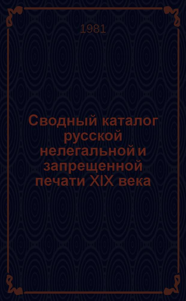 Сводный каталог русской нелегальной и запрещенной печати XIX века : книги и периодические издания [в 3-х ч.]. Ч. 1 : Книги