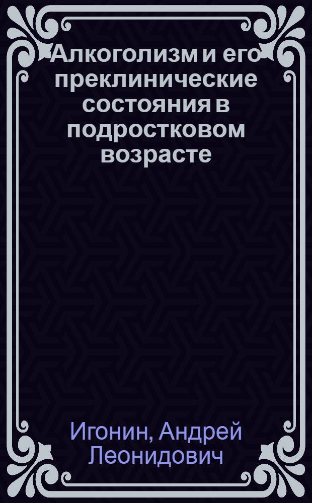 Алкоголизм и его преклинические состояния в подростковом возрасте: условия формирования, клиническая картина, лечение, реабилитация, профилактика : Автореф. дис. на соиск. учен. степ. д-ра мед. наук : (14.00.45)
