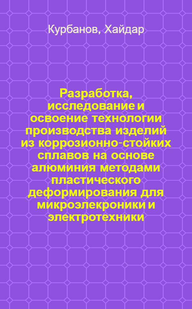 Разработка, исследование и освоение технологии производства изделий из коррозионно-стойких сплавов на основе алюминия методами пластического деформирования для микроэлекроники и электротехники : Автореф. дис. на соиск. учен. степ. д-ра техн. наук : (05.16.05)