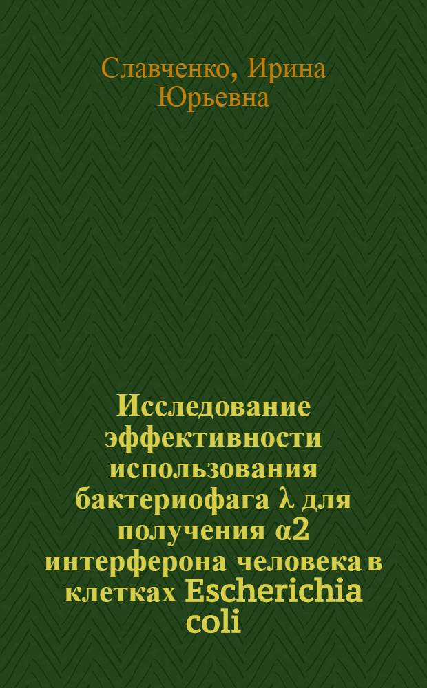 Исследование эффективности использования бактериофага λ для получения α2 интерферона человека в клетках Escherichia coli : Автореф. дис. на соиск. учен. степ. к. б. н