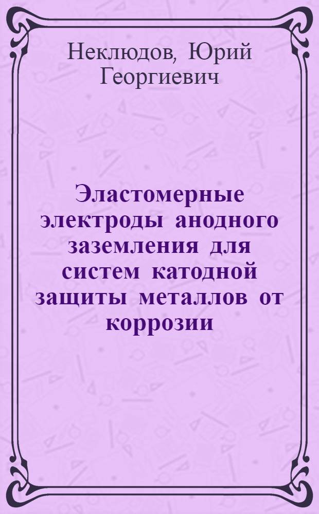 Эластомерные электроды анодного заземления для систем катодной защиты металлов от коррозии : Автореф. дис. на соиск. учен. степ. к. т. н
