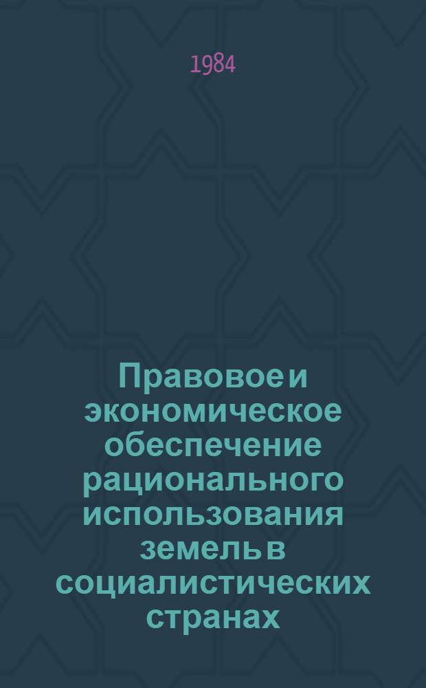 Правовое и экономическое обеспечение рационального использования земель в социалистических странах : Материалы всесоюз. науч.-теорет. конф., 2-5 сент. 1981 г., г. Алма-Ата