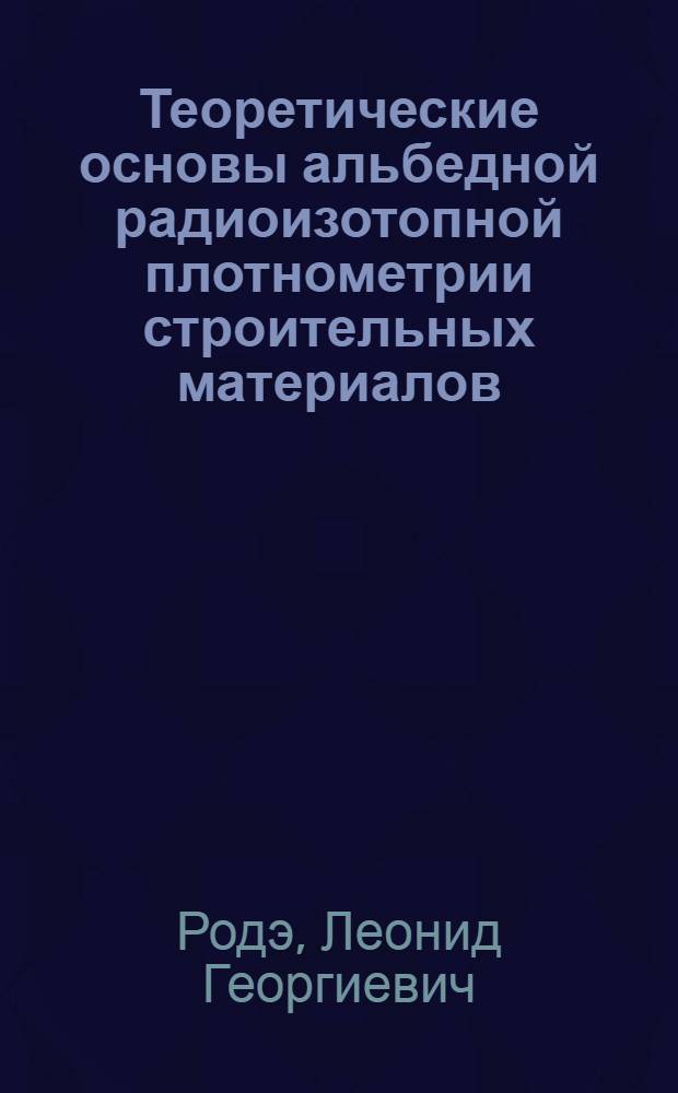 Теоретические основы альбедной радиоизотопной плотнометрии строительных материалов : Автореф. дис. на соиск. учен. степ. д. т. н