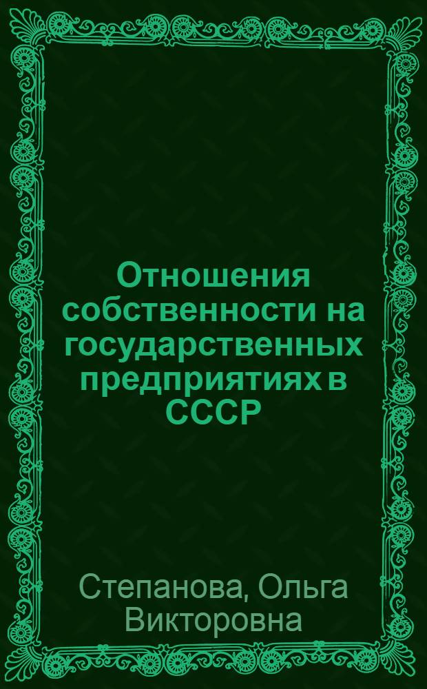 Отношения собственности на государственных предприятиях в СССР : Автореф. дис. на соиск. учен. степ. канд. экон. наук : (08.00.01)