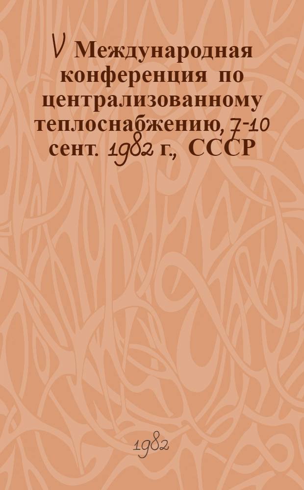 V Международная конференция по централизованному теплоснабжению, 7-10 сент. 1982 г., СССР, Киев : [Сб. докл.]. Секция 3 : Проектирование систем централизованного теплоснабжения городских агломераций, населенных пунктов и промышленных районов