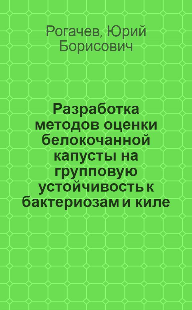 Разработка методов оценки белокочанной капусты на групповую устойчивость к бактериозам и киле : Автореф. дис. на соиск. учен. степ. канд. с.-х. наук : (06.01.05; 06.01.11)