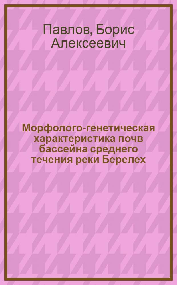 Морфолого-генетическая характеристика почв бассейна среднего течения реки Берелех (эволюционные и природоохранные аспекты)