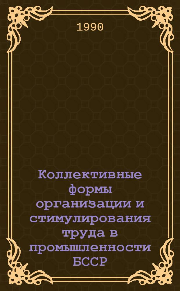 Коллективные формы организации и стимулирования труда в промышленности БССР : Учеб. пособие для руководителей и специалистов отрасл. нар. хоз-ва, обучающихся в ИПК, для системы ПЭО и экономистов пром. предприятий