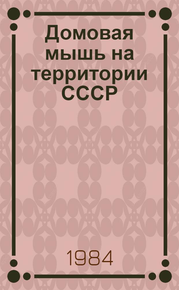 Домовая мышь на территории СССР : (Опыт кадастровой оценки) : Автореф. дис. на соиск. учен. степ. канд. биол. наук : (03.00.08)