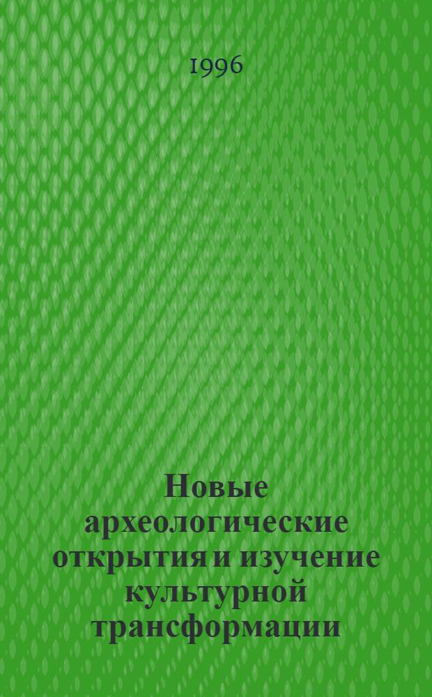 Новые археологические открытия и изучение культурной трансформации : Материалы Пленума ИИМК РАН 14-17 мая 1996 г