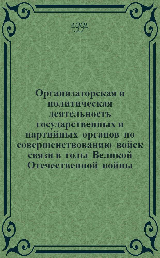 Организаторская и политическая деятельность государственных и партийных органов по совершенствованию войск связи в годы Великой Отечественной войны (1941-1945 гг.) : Автореф. дис. на соиск. учен. степ. к. ист. н
