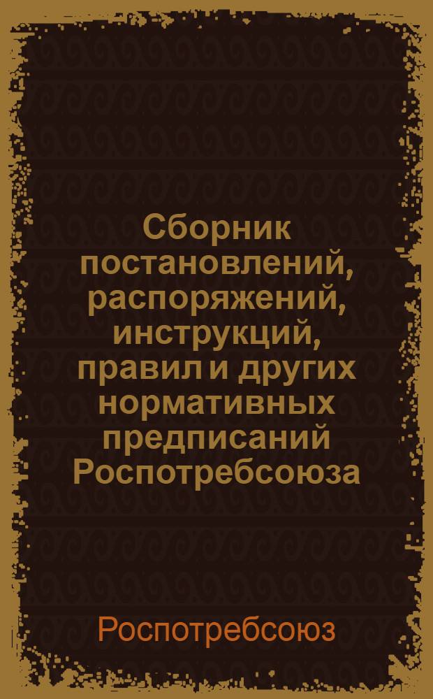 Сборник постановлений, распоряжений, инструкций, правил и других нормативных предписаний Роспотребсоюза ...