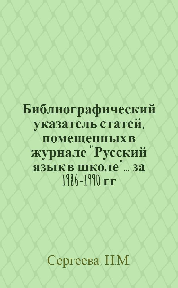 Библиографический указатель статей, помещенных в журнале "Русский язык в школе"... ...за 1986-1990 гг. : I. Лингвистика. II. Методика