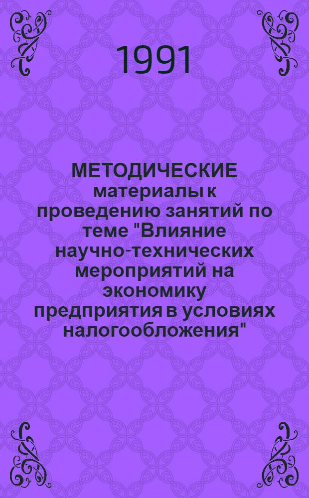 МЕТОДИЧЕСКИЕ материалы к проведению занятий по теме "Влияние научно-технических мероприятий на экономику предприятия в условиях налогообложения"