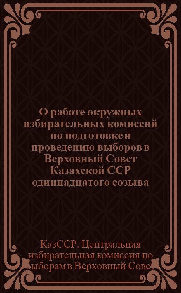 О работе окружных избирательных комиссий по подготовке и проведению выборов в Верховный Совет Казахской ССР одиннадцатого созыва