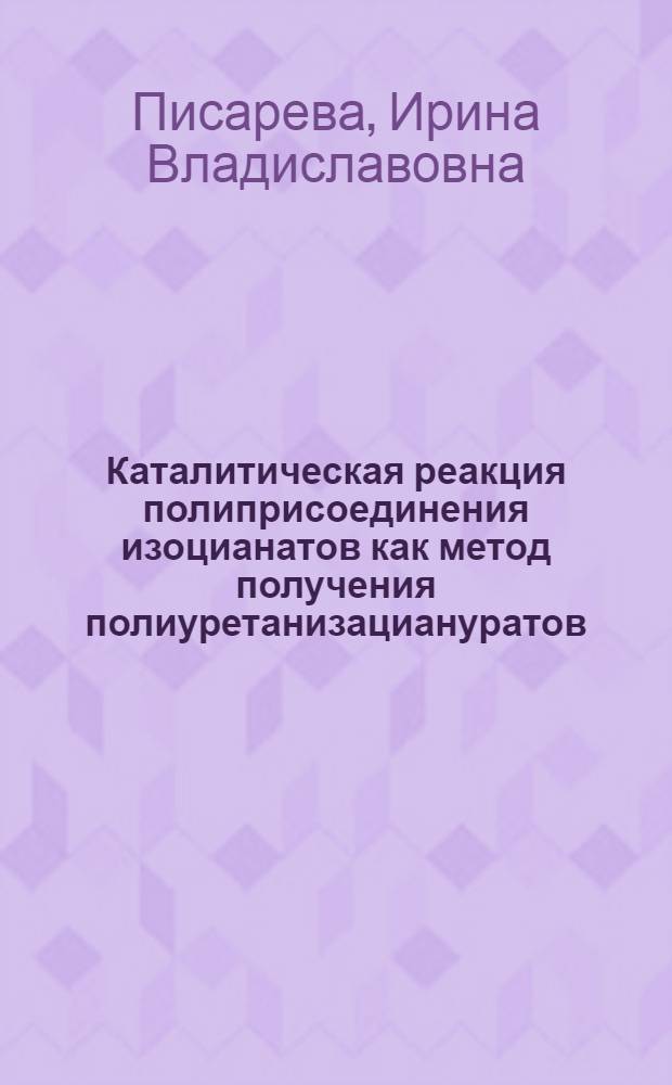 Каталитическая реакция полиприсоединения изоцианатов как метод получения полиуретанизациануратов : Автореф. дис. на соиск. учен. степ. канд. хим. наук : (02.00.06)