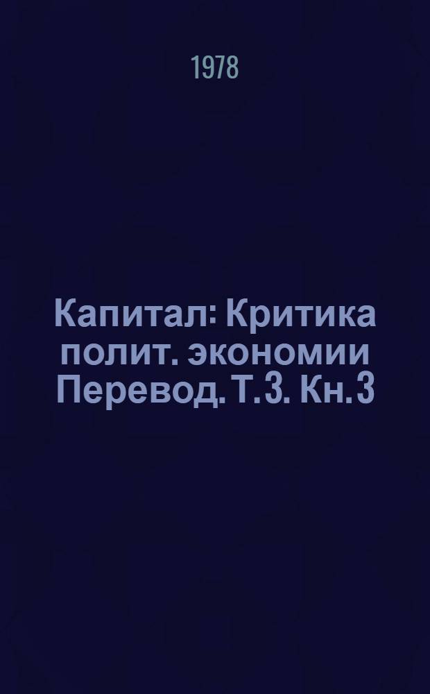 Капитал : Критика полит. экономии [Перевод]. Т. 3. Кн. 3 : Процесс капиталистического производства, взятый в целом