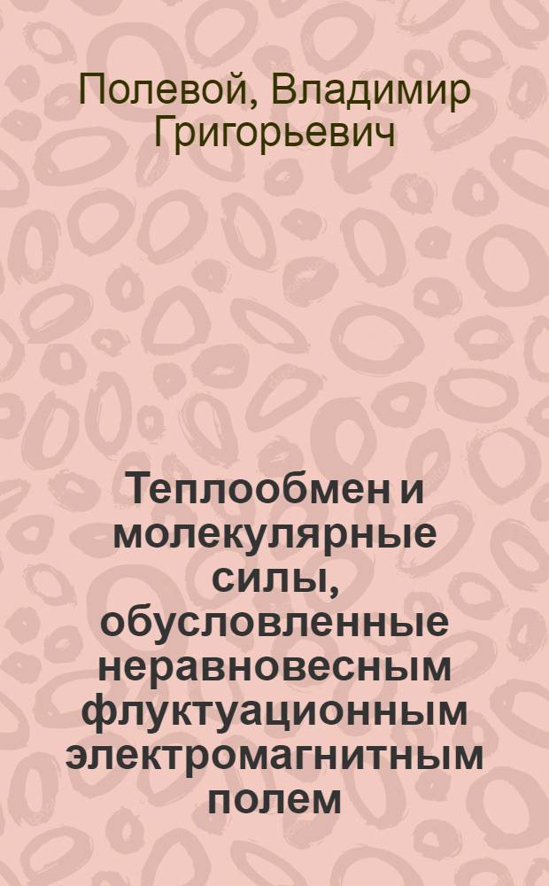 Теплообмен и молекулярные силы, обусловленные неравновесным флуктуационным электромагнитным полем : Автореф. дис. на соиск. учен. степ. д-ра физ.-мат. наук : (01.04.03)