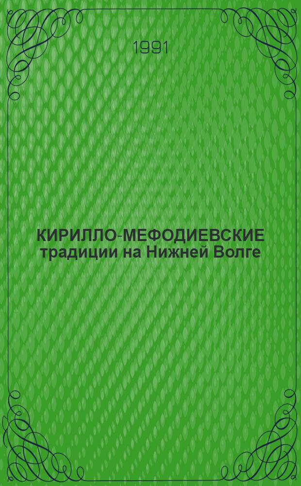 КИРИЛЛО-МЕФОДИЕВСКИЕ традиции на Нижней Волге : Тез. докл. и сообщ. науч. конф. : Вып. 1