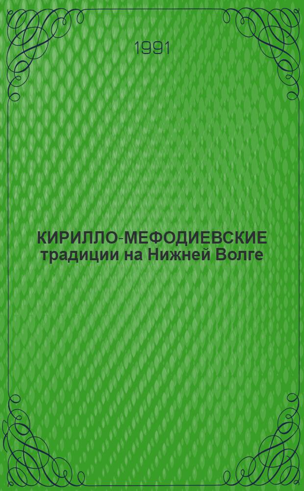 КИРИЛЛО-МЕФОДИЕВСКИЕ традиции на Нижней Волге : Тез. докл. и сообщ. науч. конф. : Вып. 1