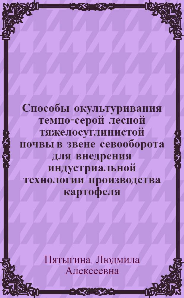 Способы окультуривания темно-серой лесной тяжелосуглинистой почвы в звене севооборота для внедрения индустриальной технологии производства картофеля : Автореф. дис. на соиск. учен. степ. канд. с.-х. наук : (06.01.01)