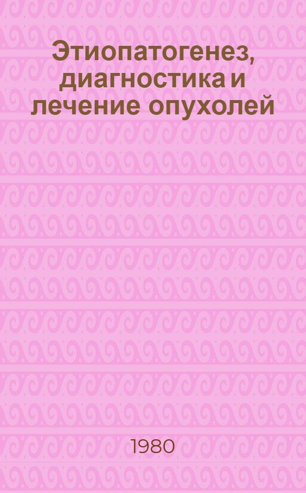 Этиопатогенез, диагностика и лечение опухолей : Сб. тр