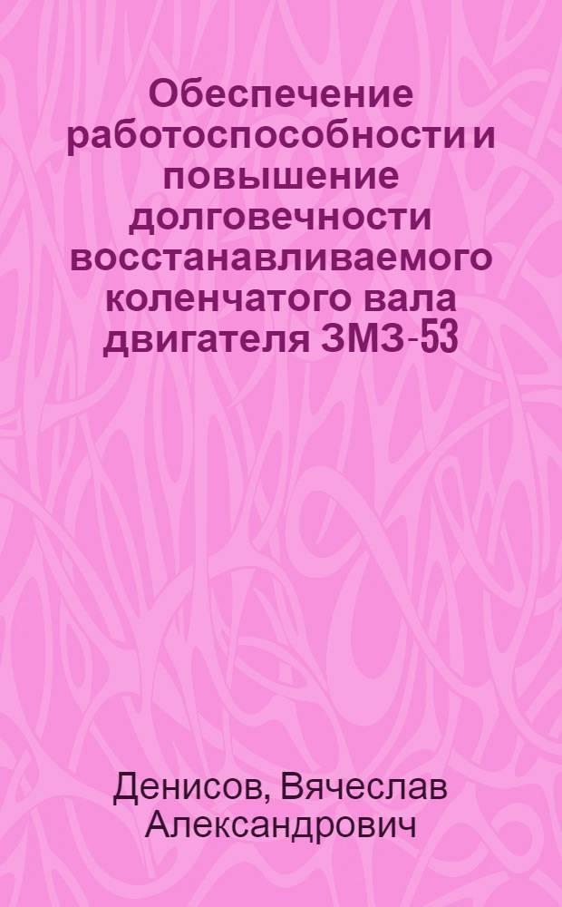 Обеспечение работоспособности и повышение долговечности восстанавливаемого коленчатого вала двигателя ЗМЗ-53 : Автореф. дис. на соиск. учен. степ. канд. техн. наук : (05.20.03)
