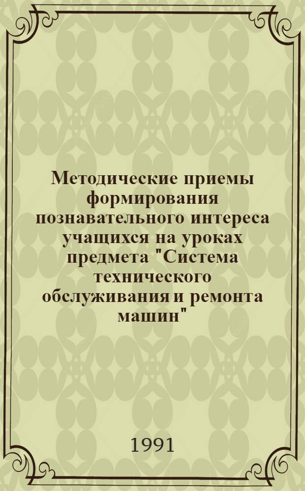 Методические приемы формирования познавательного интереса учащихся на уроках предмета "Система технического обслуживания и ремонта машин" : Метод. рекомендации