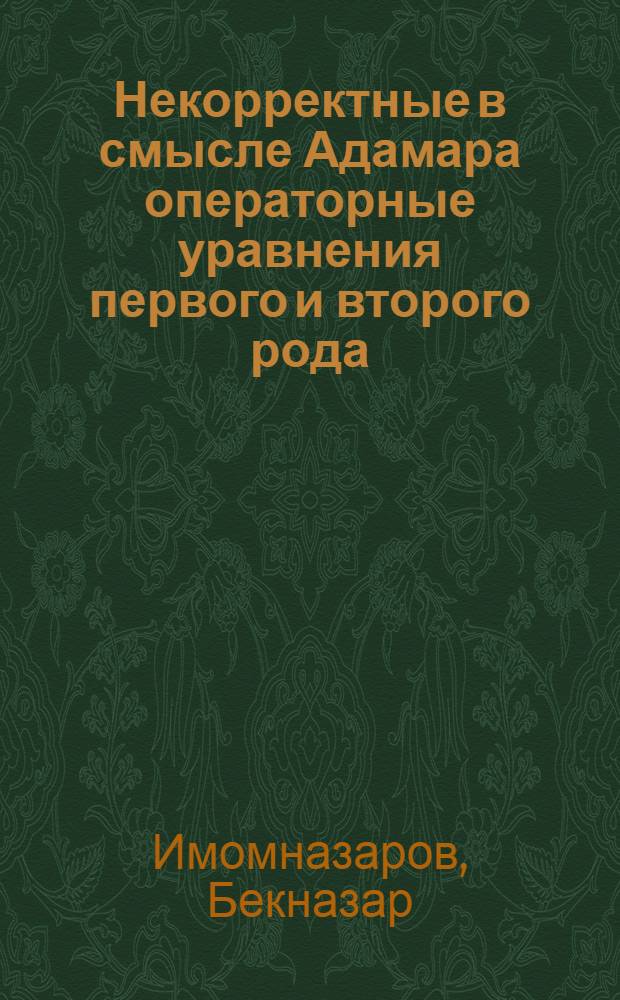 Некорректные в смысле Адамара операторные уравнения первого и второго рода : Автореф. дис. на соиск. учен. степ. д-ра физ.-мат. наук : (01.01.01; 01.01.02)