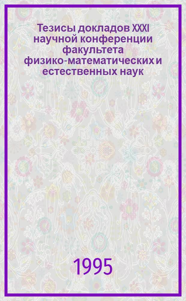 Тезисы докладов XXXI научной конференции факультета физико-математических и естественных наук, посвященной 35-летию Российского университета дружбы народов, 15-23 мая 1995 г. Ч. 2 : Физические секции