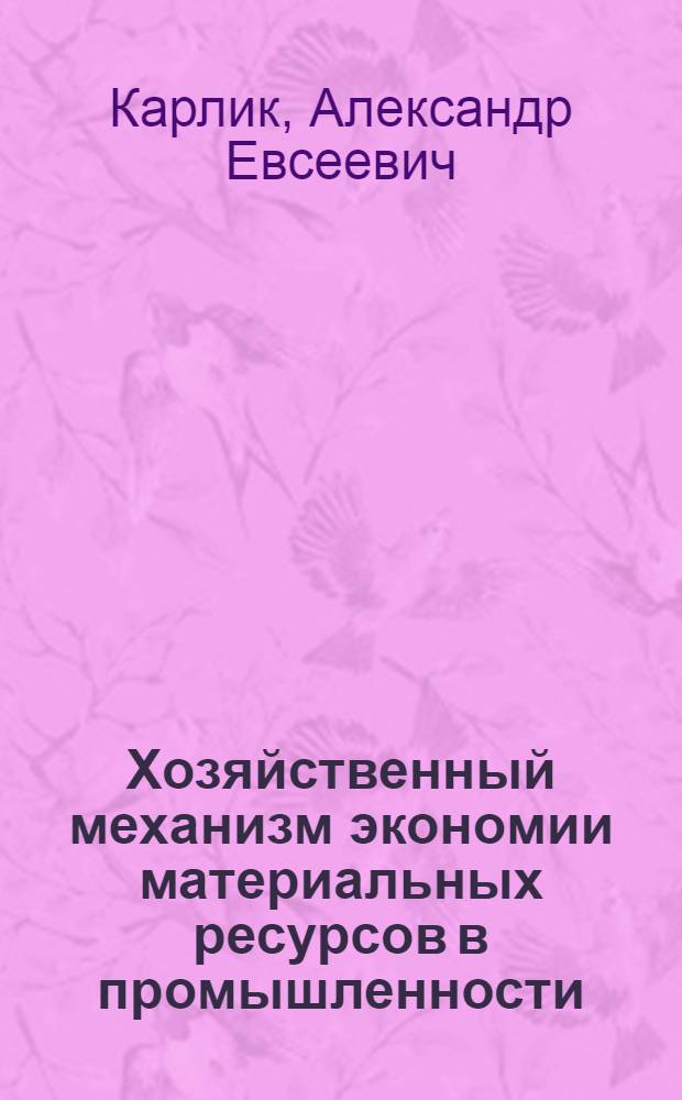 Хозяйственный механизм экономии материальных ресурсов в промышленности : (На прим. отраслей машиностроит. комплекса) : Автореф. дис. на соиск. учен. степ. д-ра экон. наук : (08.00.05)