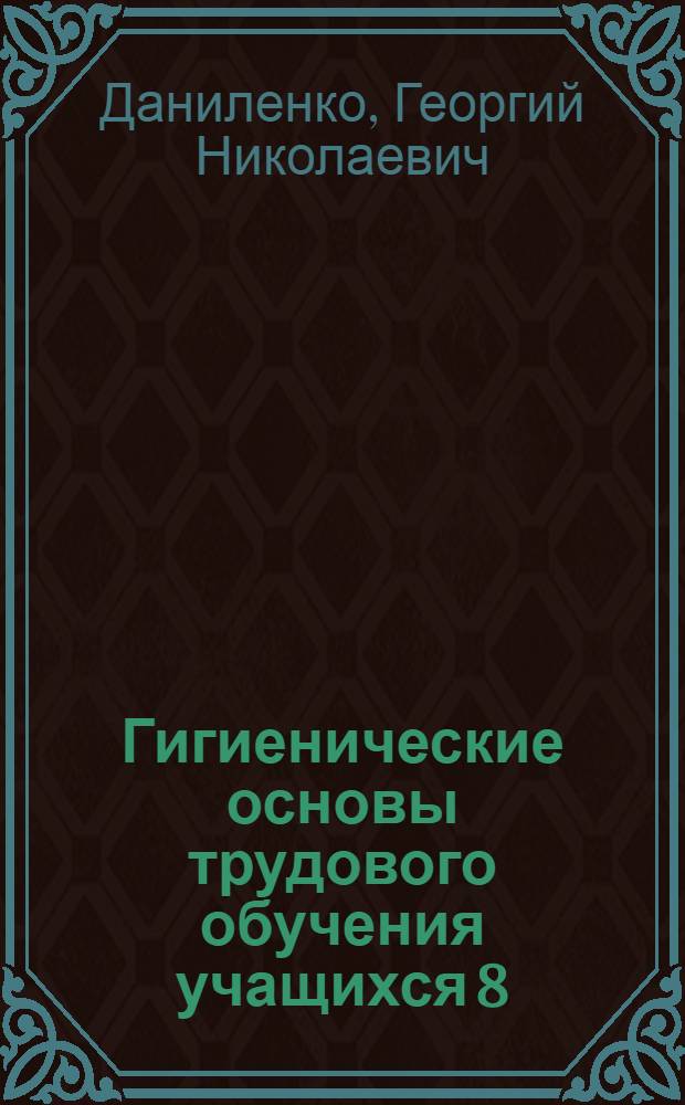 Гигиенические основы трудового обучения учащихся 8 (9) классов в условиях межшкольных учебно-производственных комбинатов : (На прим. станоч. профессий) : Автореф. дис. на соиск. учен. степ. канд. мед. наук : (14.00.07)