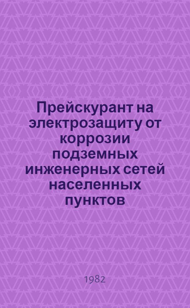 Прейскурант на электрозащиту от коррозии подземных инженерных сетей населенных пунктов (ПЭЗ-80) : Изд. офиц. : Утв. Гос. ком. СССР по делам стр-ва 08. 07.81 введ. в действие с 01.01.82