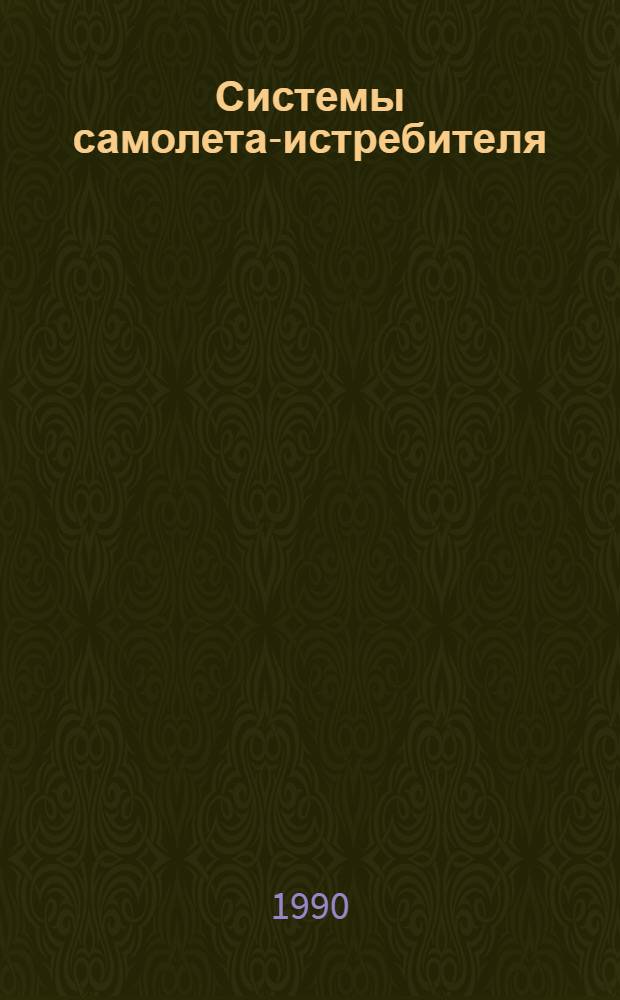 Системы самолета-истребителя : Учеб. пособие : Для студентов фак. "Самолето- и вертолетостроение" и "Двигатели летат. аппаратов"