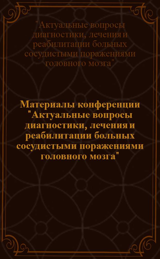 Материалы конференции "Актуальные вопросы диагностики, лечения и реабилитации больных сосудистыми поражениями головного мозга" (22 июня 1978 г.)
