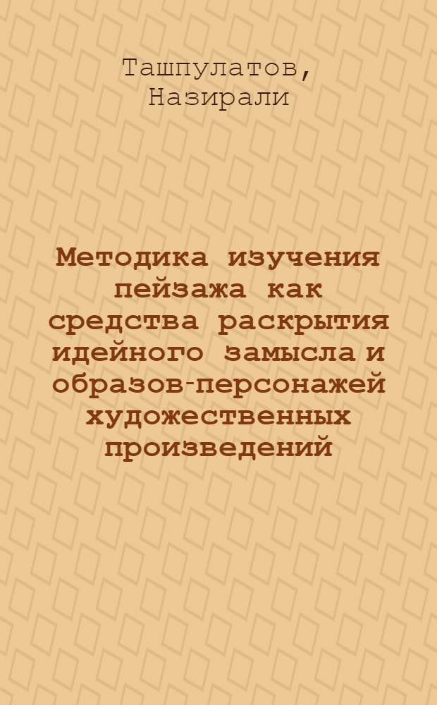 Методика изучения пейзажа как средства раскрытия идейного замысла и образов-персонажей художественных произведений : (На материале прогр. родной лит. 5-11 кл. узб. шк.) : Автореф. дис. на соиск. учен. степ. канд. пед. наук : (13.00.02)