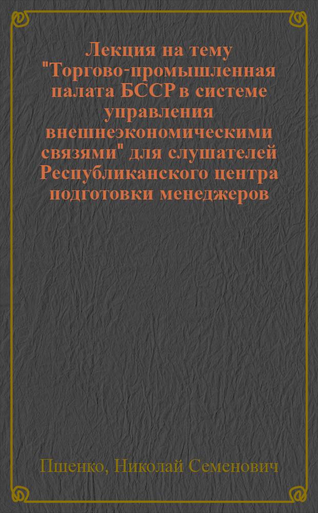 Лекция на тему "Торгово-промышленная палата БССР в системе управления внешнеэкономическими связями" для слушателей Республиканского центра подготовки менеджеров
