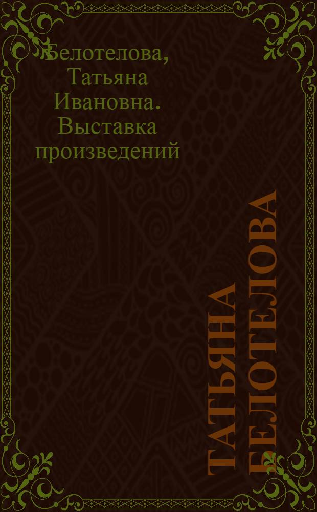 Татьяна Белотелова : Живопись, графика : Кат. выст.