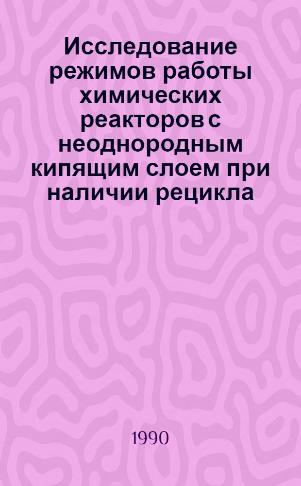 Исследование режимов работы химических реакторов с неоднородным кипящим слоем при наличии рецикла... : Автореф. дис. на соиск. учен. степ. канд. физ.-мат. наук : (01.02.05)
