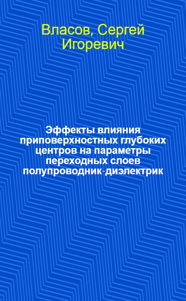 Эффекты влияния приповерхностных глубоких центров на параметры переходных слоев полупроводник-диэлектрик : Автореф. дис. на соиск. учен. степ. д. ф.-м. н