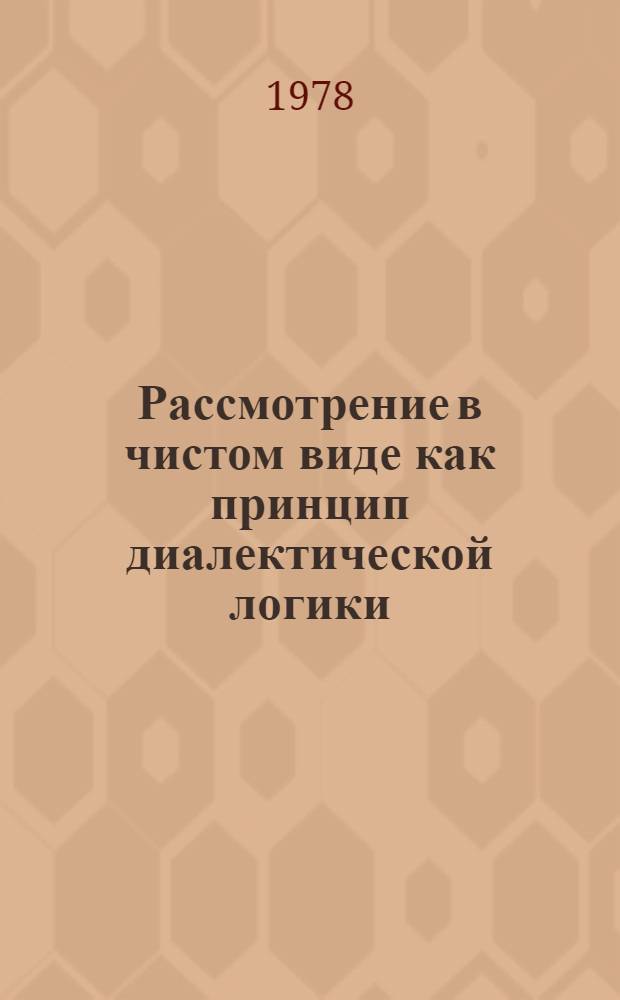 Рассмотрение в чистом виде как принцип диалектической логики : (По материалам "Капитала" К. Маркса) : Автореф. дис. на соиск. учен. степ. канд. филос. наук : (09.00.01)
