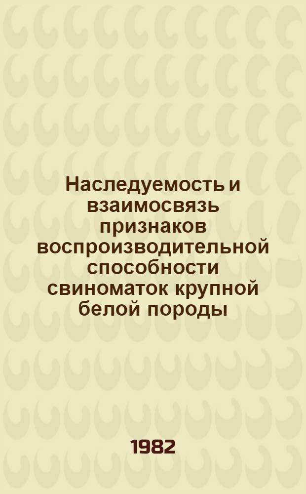 Наследуемость и взаимосвязь признаков воспроизводительной способности свиноматок крупной белой породы : Автореф. дис. на соиск. учен. степ. канд. с.-х. наук : (06.02.01)
