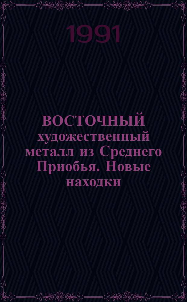 ВОСТОЧНЫЙ художественный металл из Среднего Приобья. Новые находки : Кат. врем. выст. : К 70-летию Отд. Востока