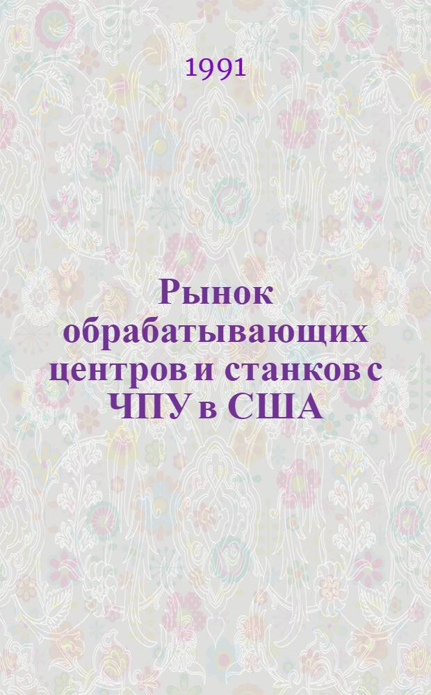 Рынок обрабатывающих центров и станков с ЧПУ в США : Экон.-стат. обзор