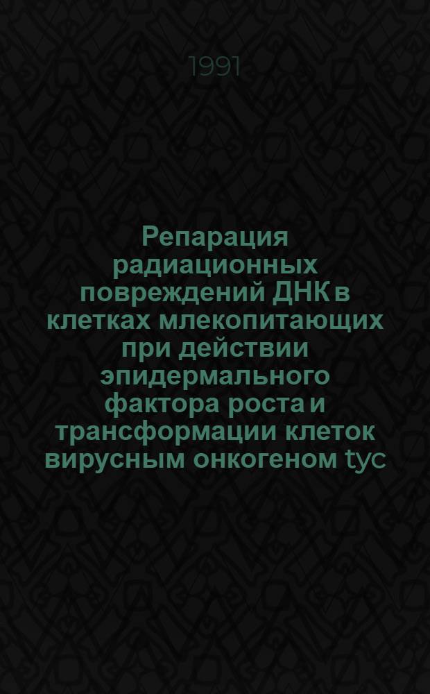 Репарация радиационных повреждений ДНК в клетках млекопитающих при действии эпидермального фактора роста и трансформации клеток вирусным онкогеном tyc : Автореф. дис. на соиск. учен. степ. канд. биол. наук : (03.00.25)