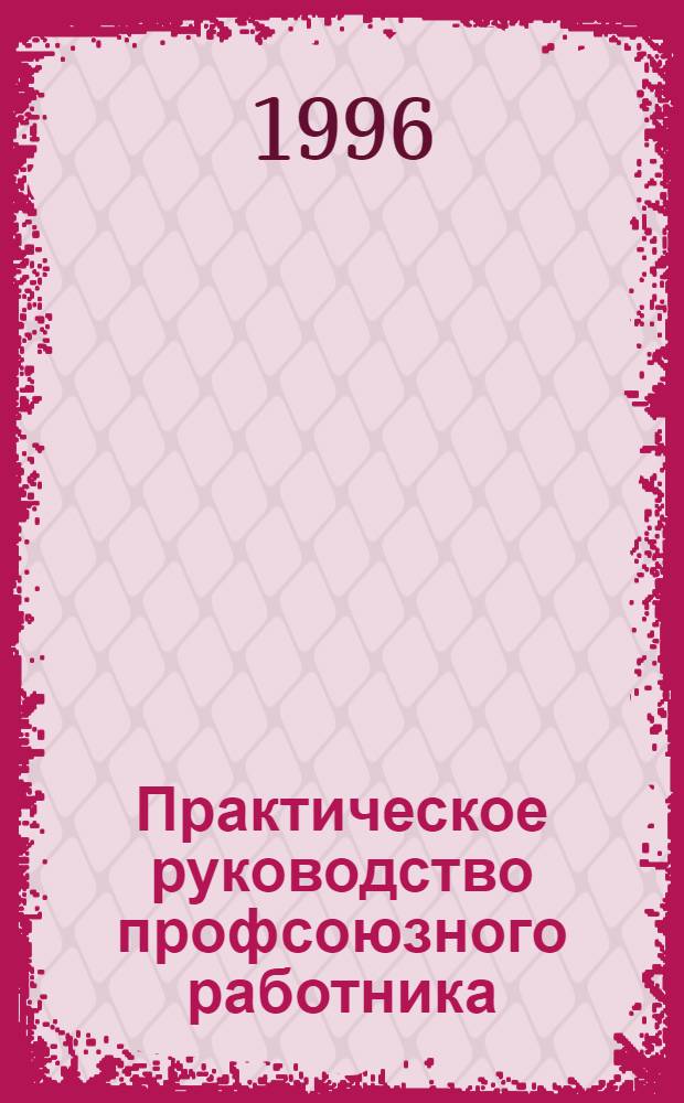 Практическое руководство профсоюзного работника : Экон. защита членов профсоюза : Сборник