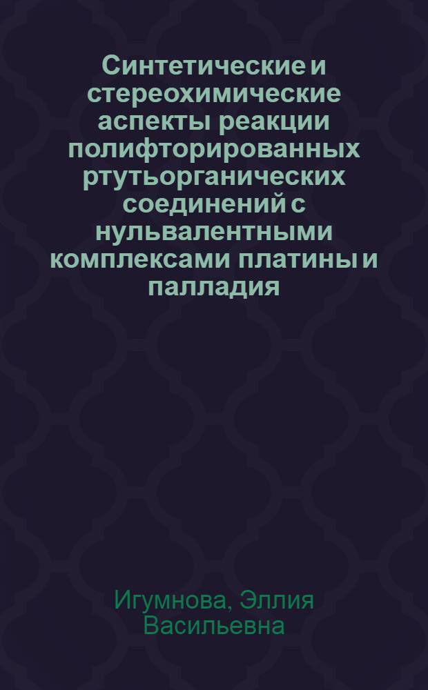 Синтетические и стереохимические аспекты реакции полифторированных ртутьорганических соединений с нульвалентными комплексами платины и палладия : Автореф. дис. на соиск. учен. степ. канд. хим. наук : (02.00.08)