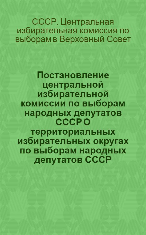 Постановление центральной избирательной комиссии по выборам народных депутатов СССР О территориальных избирательных округах по выборам народных депутатов СССР, 6 декабря 1988 г.