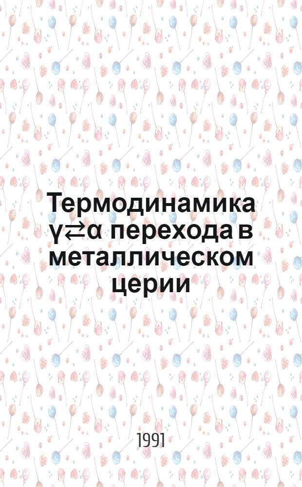 Термодинамика ү⇄α перехода в металлическом церии : Автореф. дис. на соиск. учен. степ. канд. физ.-мат. наук : (01.04.02)