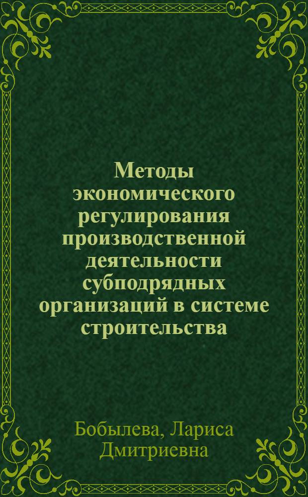 Методы экономического регулирования производственной деятельности субподрядных организаций в системе строительства : (На прим. подразделений механизации) : Автореф. дис. на соиск. учен. степ. канд. экон. наук : (08.00.05)